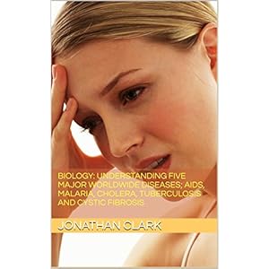 Biology: Understanding Five Major Worldwide Diseases; AIDS, Malaria, Cholera, Tuberculosis and Cystic Fibrosis