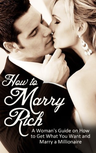 How to Marry Rich: A Woman's Guide on How to Get What You Want and Marry a Millionaire (How To Marry A Millionaire, Get The Man You Want)