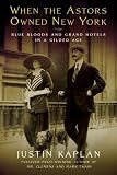 When the Astors Owned New York: Blue Bloods and Grand Hotels in a Gilded Age