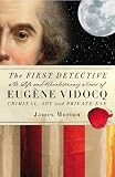 The First Detective: The Life And Revolutionary Times Of Eugene-Francois Vidocq Criminal, Spy and Private Eye