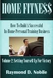 Home Fitness: How To Build A Successful In-Home Personal Training Business (Setting Yourself Up For Victory)