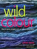 Wild Colour: How to grow, prepare and use natural plant dyes