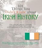 101 Things You Didn't Know About Irish History: The People, Places, Culture, and Tradition of the Emerald Isle (101 Things You Didnt Know Abt)