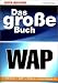 Das gro&szlig;e Buch WAP. WML- Befehle, WBMP, WML- Script, Handy, Palm und Co