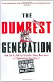 The Dumbest Generation: How the Digital Age Stupefies Young Americans and Jeopardizes Our Future (Or, Don't Trust Anyone Under 30)