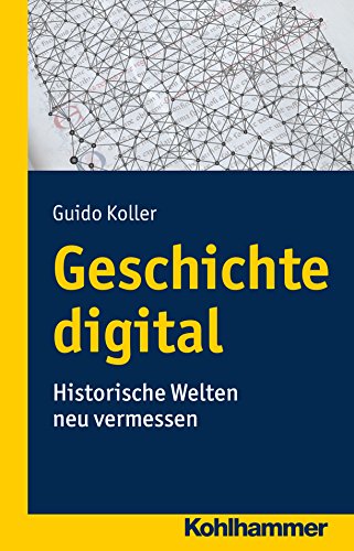Geschichte digital: Historische Welten neu vermessen (German Edition)