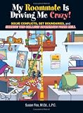 My Roommate Is Driving Me Crazy!: Solve Conflicts, Set Boundaries, And Survive The College Roommate From Hell
