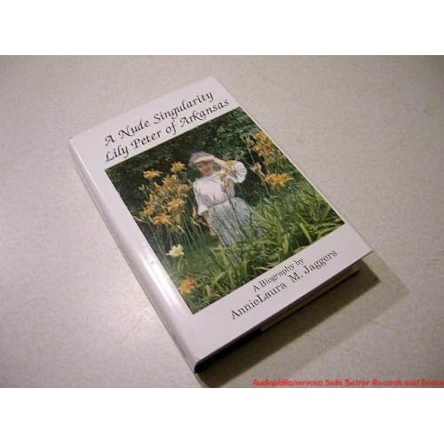 A Nude Singularity: Lily Peter of Arkansas : A Biography Annielaura M. Jaggers