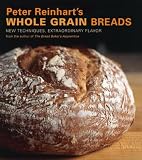 Peter Reinharts Whole Grain Breads: New Techniques, Extraordinary Flavor