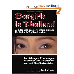 Bargirls in Thailand ... oder was passiert, wenn M�nner ihr Gl�ck in Thailand suchen: Enth�llungen, Erfahrungen, Erlebnisse und Geschichten von und �ber Sextouristen