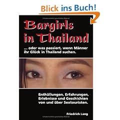 Bargirls in Thailand ... oder was passiert, wenn M�nner ihr Gl�ck in Thailand suchen: Enth�llungen, Erfahrungen, Erlebnisse und Geschichten von und �ber Sextouristen