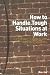 Book How to Handle Tough Situations at Work: A Manager's Guide to over 100 Testing Situations