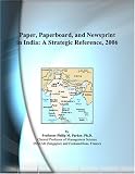 Paper, Paperboard, and Newsprint in India: A Strategic Reference, 2006