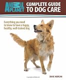 Complete Guide to Dog Care: Everything You Need to Know to Have a Happy, Healthy, Well-Trained Dog (Animal Planet)