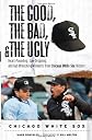 The Good, the Bad, and the Ugly Chicago White Sox: Heart-pounding, Jaw-dropping, and Gut-wrenching Moments from Chicago White Sox History