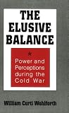 The Elusive Balance: Power and Perceptions During the Cold War (Cornell Studies in Security Affairs)