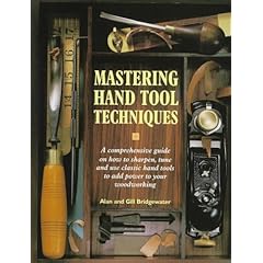 Mastering Hand Tool Techniques: A Comprehensive Guide on How to Sharpen, Tune and Use Classic Hand Tools to Add Power to Your Woodworking