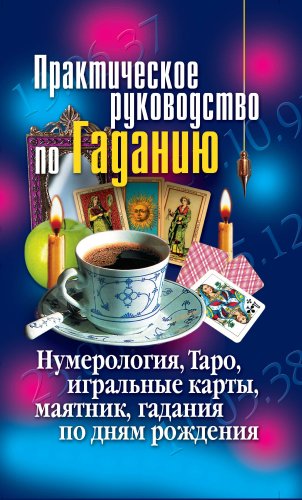 Практическое руководство по Гаданию. Нумерология, Таро, игральные карты, маятник, гадания по дням рождения (Russian Edition)