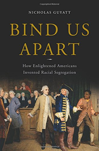 Bind Us Apart: How Enlightened Americans Invented Racial Segregation, by Nicholas Guyatt