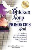 Chicken Soup for the Prisoners Soul: 101 Stories to Open the Heart and Rekindle the Spirit of Hope, Healing and Forgiveness (Chicken Soup for the Soul)