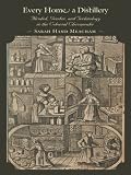 Every Home a Distillery: Alcohol, Gender, and Technology in the Colonial Chesapeake (Early America: History, Context, Culture)