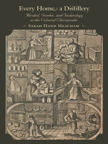 Every Home a Distillery: Alcohol, Gender, and Technology in the Colonial Chesapeake (Early America: History, Context, Culture)