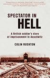 Spectator in Hell: A British Soldier s Story of Imprisonment in Auschwitz