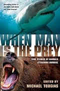 When Man is the Prey: True Stories of Animals Attacking Humans