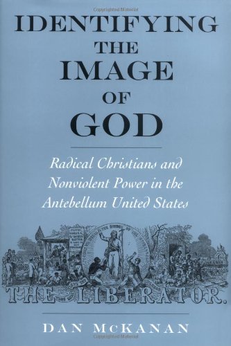 Identifying the Image of God: Radical Christians and Nonviolent Power in the Antebellum United States (Religion in America)