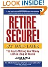 Retire Secure!: Pay Taxes Later -- The Key to Making Your Money Last as Long as You Do