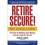 Retire Secure!: Pay Taxes Later -- The Key to Making Your Money Last as Long as You Do