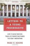 Letters to a Young Progressive: How to Avoid Wasting Your Life Protesting Things You Dont Understand