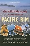 The Wild Side Guide to the Pacific Rim: Long Beach, Tofino, Ucluelet, Port Alberni, Nitinat, Bamfield