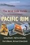 The Wild Side Guide to Vancouver Island's Pacific Rim: Long Beach, Tofino, Ucluelet, Port Alberni, Nitinat & Bamfield