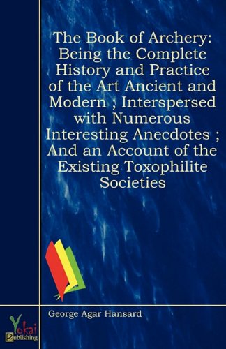 The Book of Archery: Being the Complete History and Practice of the Art Ancient and Modern ; Interspersed with Numerous Interesting Anecdotes ; And an Account of the Existing Toxophilite Societies