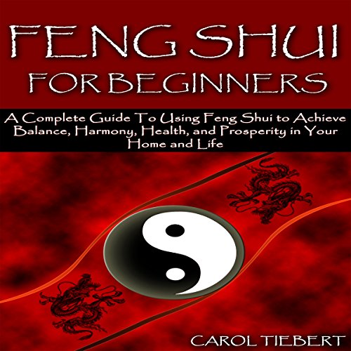 Feng Shui for Beginners 2nd Edition: A Complete Guide to Using Feng Shui to Achieve Balance, Harmony, Health, and Prosperity in Your Home and Life!, by Carol Tiebert