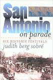 : San Antonio on Parade: Six Historic Festivals (Tarleton State University Southwestern Studies in the Humanities, No. 15)
