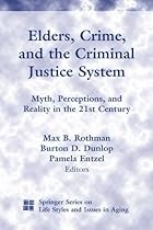 Elders, Crime, and the Criminal Justice System: Myth, Perceptions, and Reality in the 21st Century (Springer Series on Life Styles and Issues in Aging)
