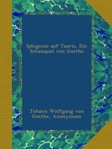 Iphigenie auf Tauris, Ein Schauspiel von Goethe (German Edition)