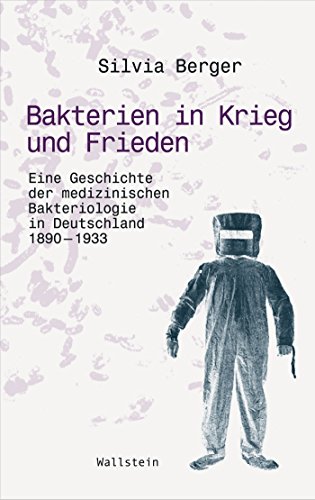 Bakterien in Krieg und Frieden: Eine Geschichte der medizinischen Bakteriologie in Deutschland, 1890 - 1933 (