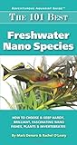 The 101 Best Freshwater Nano Species: How to Choose & Keep Hardy, Brilliant, Fascinating Nano Fishes, Plants & Invertebrates (Adventurous Aquarist Guide)