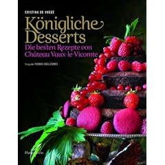 K�nigliche Desserts: Die besten Rezepte von Chateau Vaux-le-Vicomte