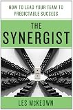 The Synergist: How to Lead Your Team to Predictable Success