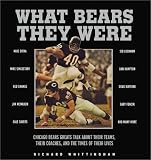  : What Bears They Were: Chicago Bears Greats Talk About Their Teams, Their Coaches, and the Times of Their Lives
