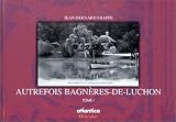 Autrefois Bagnères-de-Luchon, tome I : 1873-1913, d\'un siècle à un autre à travers les cartes postales