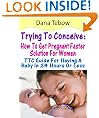 Trying To Conceive : How To Get Pregnant Faster Solution For Women TTC Guide For Having A Baby In 24 Hours Or Less