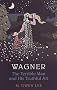 Wagner: The Terrible Man and His Truthful Art (The Larkin-Stuart Lectures)