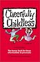 Cheerfully Childless: The Humor Book for Those Who Hesitate to Procreate Cheerfully Childless: The Humor Book for Those Who Hesitate to Procreate