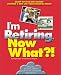 I'm Retiring, Now What?!: Get Your Finances in Order/ Decide Where To Retire/ Healthy...