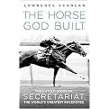 The Horse God Built (The Untold Story of Secretariat, the World's Greatest Racehorse) (Hardcover)